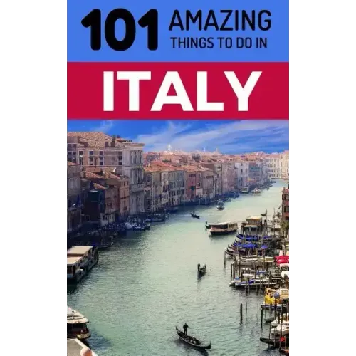 101 Amazing Things to Do in Italy: Italy Travel Guide
