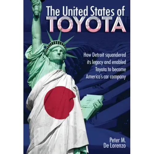 The United States of Toyota: How Detroit Squandered Its Legacy and Enabled Toyota to Become America's Car Company