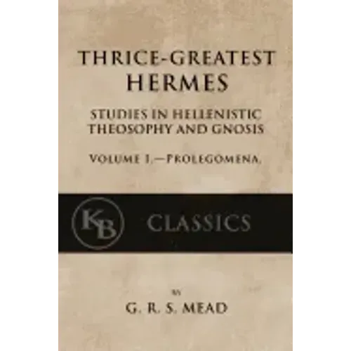 Thrice-Greatest Hermes, Volume I: Studies in Hellenistic Theosophy and Gnosis