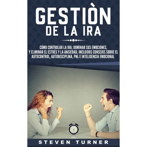 Gestión de la ira: Cómo controlar la ira; dominar sus emociones, y eliminar el estrés y la ansiedad, incluidos consejos sobre el autocontrol, ... e in