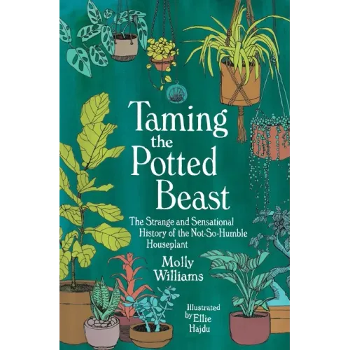Taming the Potted Beast: The Strange and Sensational History of the Not-So-Humble Houseplant
