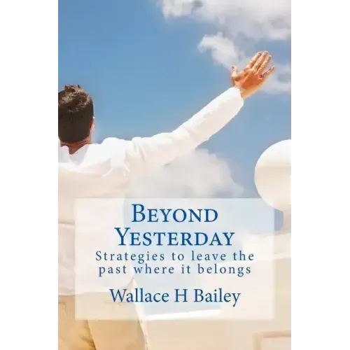 Beyond Yesterday: Strategies to leave the past where it belongs