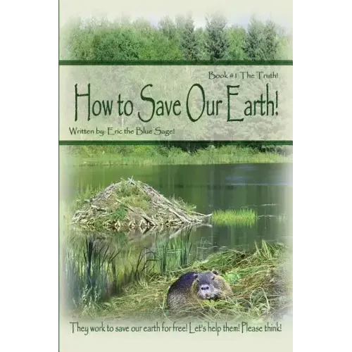 How to Save Our Earth!: Book #1 The Truth! They work to save our earth for free! Let's help them! Please think!