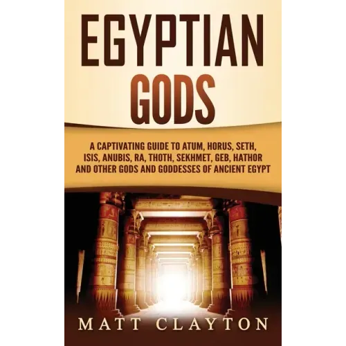Egyptian Gods: A Captivating Guide to Atum, Horus, Seth, Isis, Anubis, Ra, Thoth, Sekhmet, Geb, Hathor and Other Gods and Goddesses of Ancient Egypt