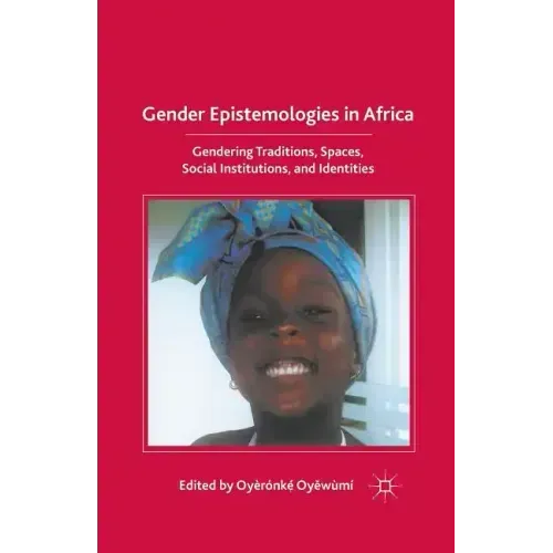 Gender Epistemologies in Africa: Gendering Traditions, Spaces, Social Institutions, and Identities