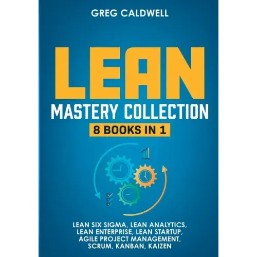 Lean Mastery: 8 Books in 1 - Master Lean Six Sigma & Build a Lean Enterprise, Accelerate Tasks with Scrum and Agile Project Manageme