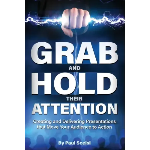 Grab and Hold Their Attention: Creating and Delivering Presentations that Move Your Audience to Action