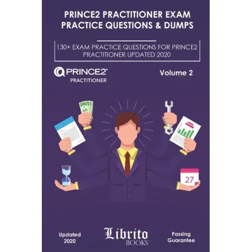 Prince2 Practitioner Exam Practice Questions & Dumps: 130+ EXAM PRACTICE QUESTIONS FOR PRINCE2 PRACTITIONER UPDATED 2020 - Volume 2