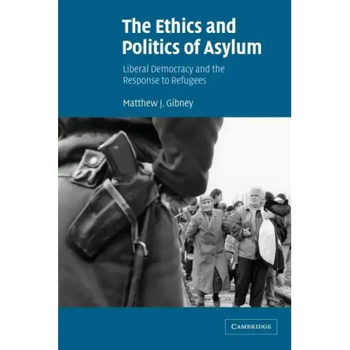 The Ethics and Politics of Asylum: Liberal Democracy and the Response to Refugees