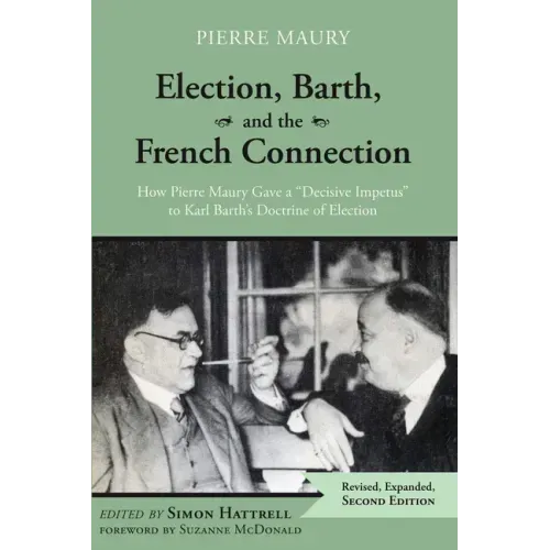 Election, Barth, and the French Connection, 2nd Edition: How Pierre Maury Gave a "Decisive Impetus" to Karl Barth's Doctrine of Election