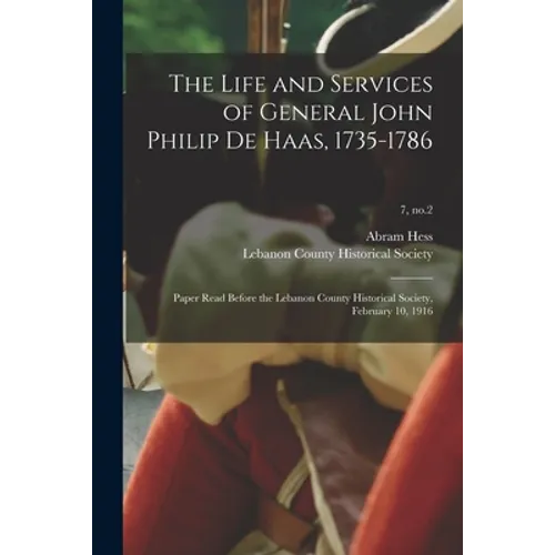The Life and Services of General John Philip De Haas, 1735-1786: Paper Read Before the Lebanon County Historical Society, February 10, 1916; 7, no.2