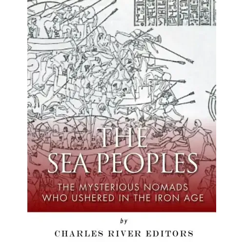 The Sea Peoples: The Mysterious Nomads Who Ushered in the Iron Age