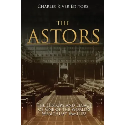 The Astors: The History and Legacy of One of the World's Wealthiest Families