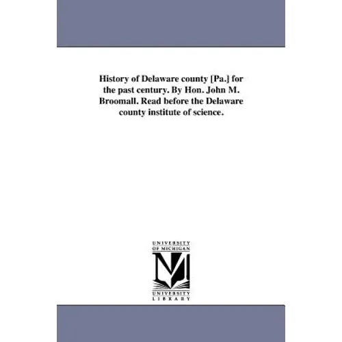 History of Delaware county [Pa.] for the past century. By Hon. John M. Broomall. Read before the Delaware county institute of science.