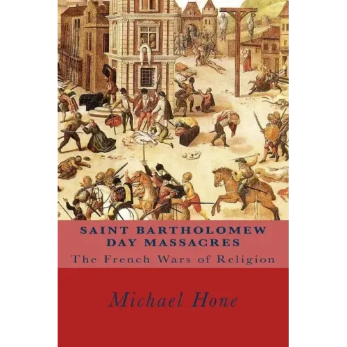 Saint Bartholomew Day Massacres: The French Wars of Religion