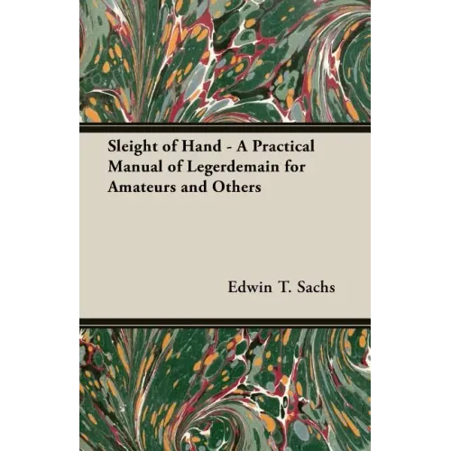 Sleight of Hand - A Practical Manual of Legerdemain for Amateurs and Others