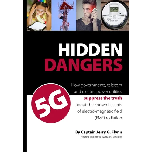 Hidden Dangers 5G: How governments, telecom and electric power utilities suppress the truth about the known hazards of electro-magnetic f