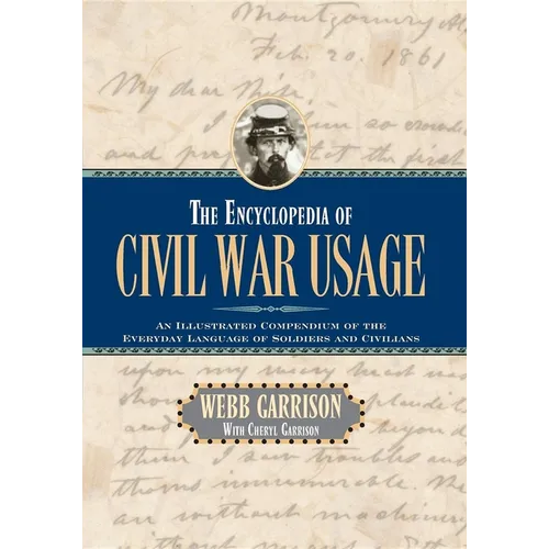 The Encyclopedia of Civil War Usage: An Illustrated Compendium of the Everyday Language of Soldiers and Civilians