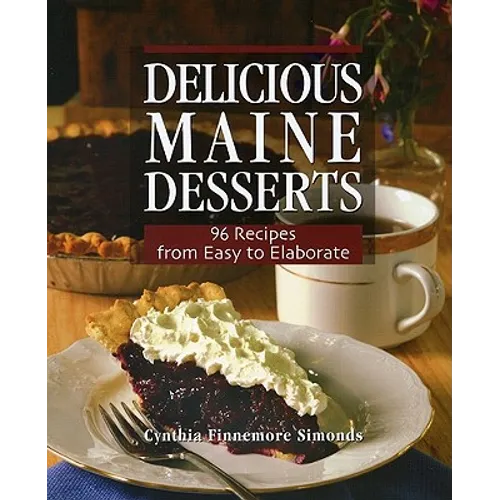 Delicious Maine Desserts: 108 Recipes, from Easy to Elaborate