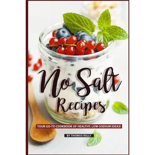 No Salt Recipes: Your GO-TO Cookbook of Healthy, Low-Sodium Ideas!