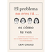 El Problema No Eres Tú... Es Cómo Te Ven: Un Método Tan Sencillo Que Te Abrirá Puertas Y Multiplicará Tus Oportunidades