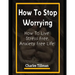 How to Stop Worrying: How to Live Stress Free, Anxiety Free Life
