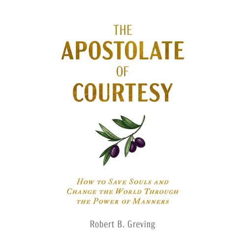 The Apostolate of Courtesy: How to Save Souls and Change the World Through the Power of Manners - Paperback