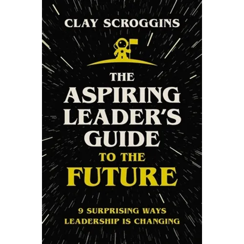 The Aspiring Leader's Guide to the Future: 9 Surprising Ways Leadership Is Changing
