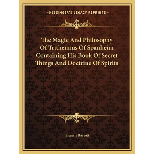 The Magic And Philosophy Of Trithemius Of Spanheim Containing His Book Of Secret Things And Doctrine Of Spirits