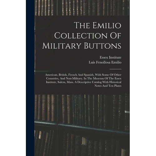 The Emilio Collection Of Military Buttons: American, British, French And Spanish, With Some Of Other Countries, And Non-military, In The Museum Of The