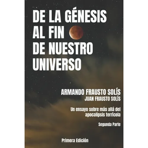 de la Genesis Al Fin de Nuestro Universo: Más Allá del Apocalipsis Terrícola