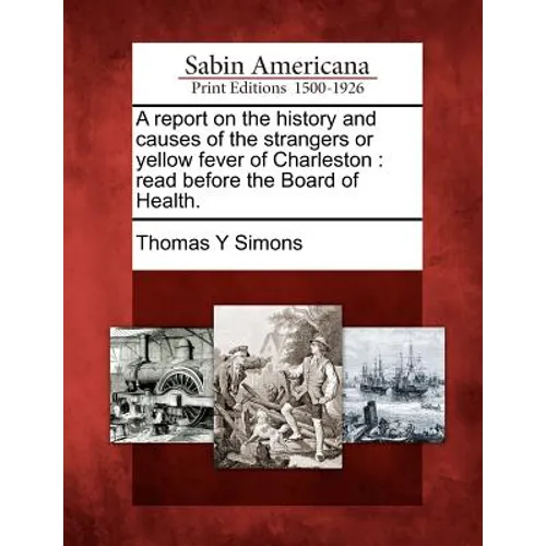 A Report on the History and Causes of the Strangers or Yellow Fever of Charleston: Read Before the Board of Health.