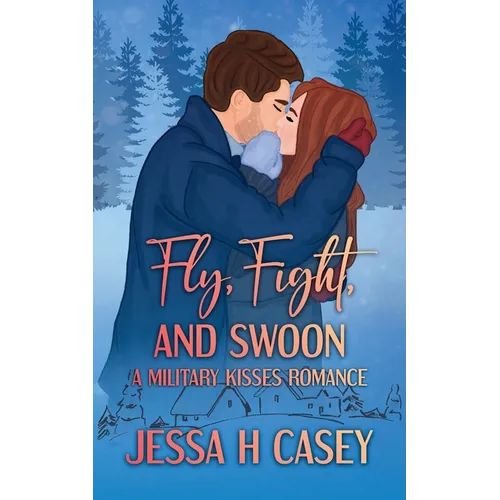 Fly, Fight, And Swoon: A Military Kisses Romance