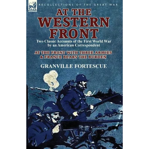 At the Western Front: Two Classic Accounts of the First World War by an American Correspondent-At the Front with Three Armies & France Bears