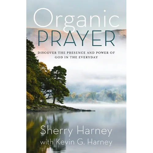 Organic Prayer: Discover the Presence and Power of God in the Everyday