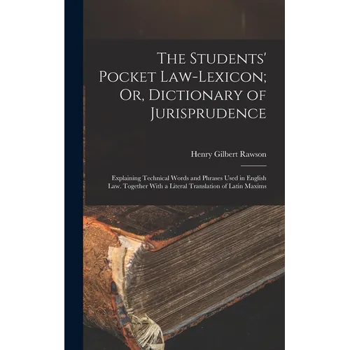 The Students' Pocket Law-Lexicon; Or, Dictionary of Jurisprudence: Explaining Technical Words and Phrases Used in English Law. Together With a Literal