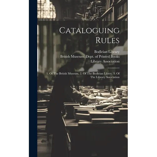 Cataloguing Rules: 1. Of The British Museum, 2. Of The Bodleian Librry, 3. Of The Library Association