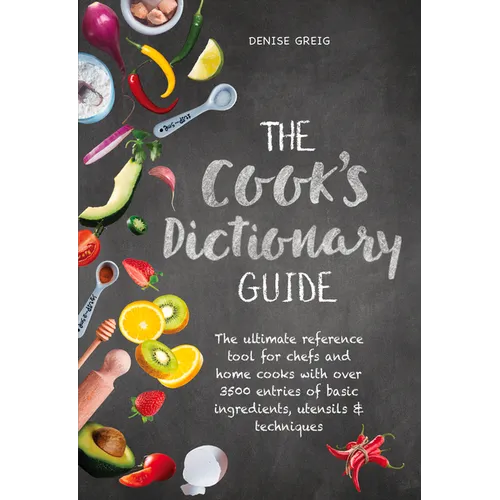 The Cook's Dictionary Guide: The Ultimate Reference Tool for Chefs and Home Cooks with Over 3500 Entries of Basic Ingredients, Utensils & Techniques