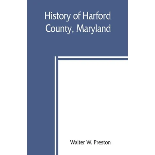 History of Harford County, Maryland: from 1608 (the year of Smith's expedition) to the close of the War of 1812