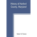 History of Harford County, Maryland: from 1608 (the year of Smith's expedition) to the close of the War of 1812