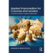 Applied Improvisation for Coaches and Leaders: A Practical Guide for Creative Collaboration