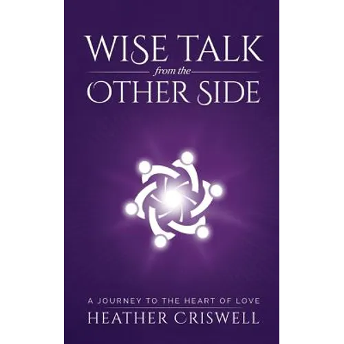 Wise Talk from the Other Side: A Journey to the Heart of Love