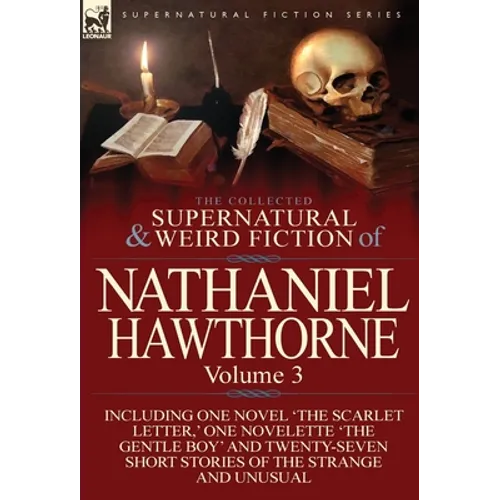 The Collected Supernatural and Weird Fiction of Nathaniel Hawthorne: Volume 3-Including One Novel 'The Scarlet Letter, ' One Novelette 'The Gentle Boy