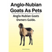 Anglo-Nubian Goats As Pets. Anglo-Nubian Goats Owners Guide.