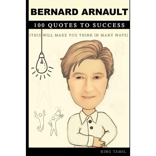Bernard Arnault 100 Quotes to Success: This will make you think in many ways