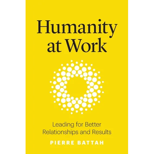 Humanity at Work: Leading for Better Relationships and Results