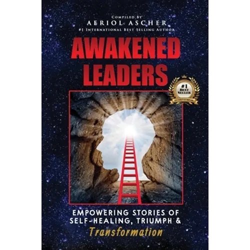 Awakened Leaders: Empowering Stories of Self-Healing, Triumph and Transformation