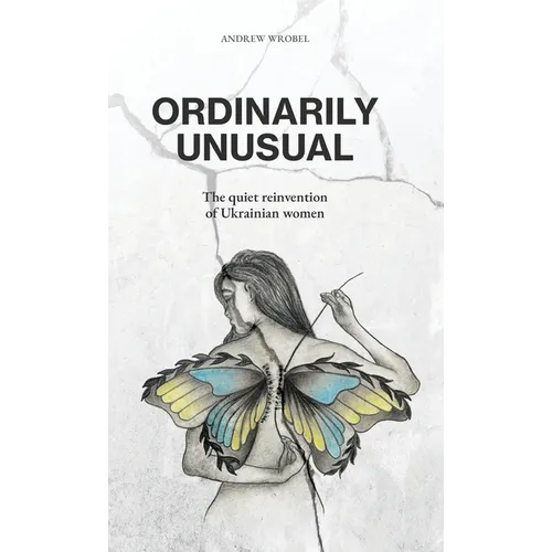 Ordinarily Unusual: The Quiet Reinvention of Ukrainian Women