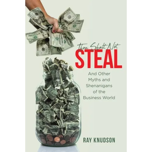 Thou Shalt Not Steal: And Other Myths and Shenanigans of the Business World