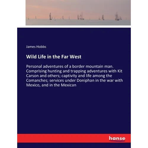 Wild Life in the Far West: Personal adventures of a border mountain man. Comprising hunting and trapping adventures with Kit Carson and others; captiv